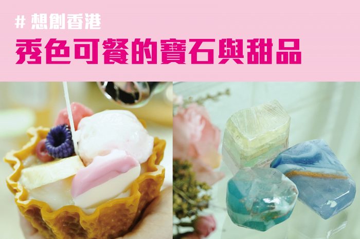 想創香港：秀色可餐的寶石與甜品